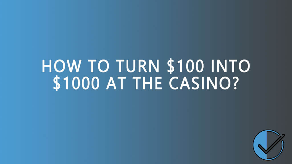 How to turn $100 into $1000 into the casino